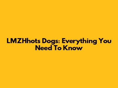LMZHhots Dogs: Everything You Need To Know