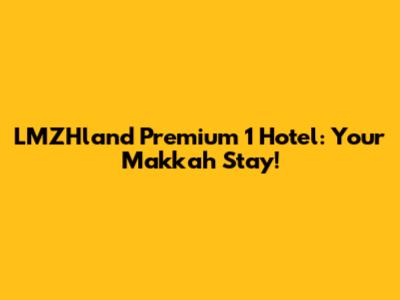 LMZHland Premium 1 Hotel: Your Makkah Stay!