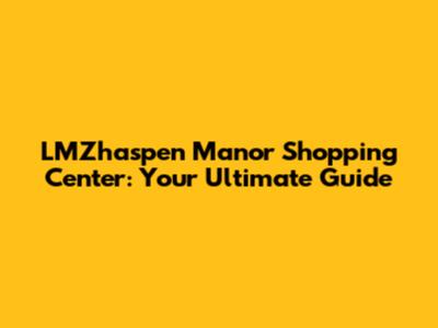 LMZhaspen Manor Shopping Center: Your Ultimate Guide