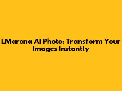 LMarena AI Photo: Transform Your Images Instantly