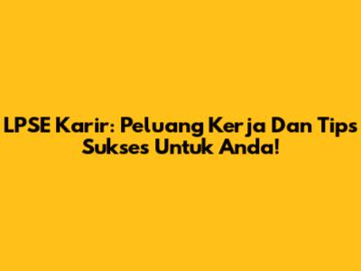 LPSE Karir: Peluang Kerja Dan Tips Sukses Untuk Anda!