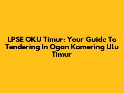 LPSE OKU Timur: Your Guide To Tendering In Ogan Komering Ulu Timur