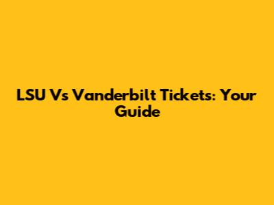 LSU Vs Vanderbilt Tickets: Your Guide