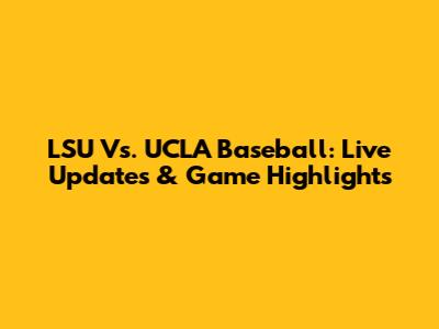 LSU Vs. UCLA Baseball: Live Updates & Game Highlights