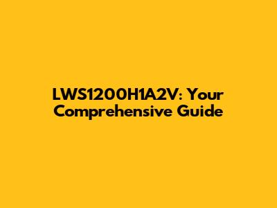LWS1200H1A2V: Your Comprehensive Guide