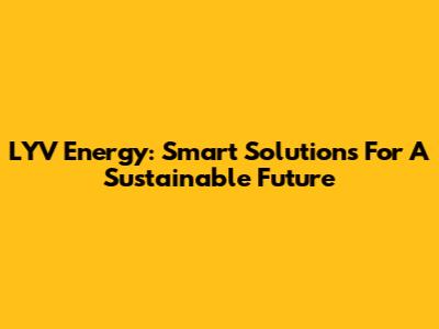 LYV Energy: Smart Solutions For A Sustainable Future