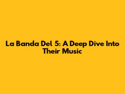La Banda Del 5: A Deep Dive Into Their Music