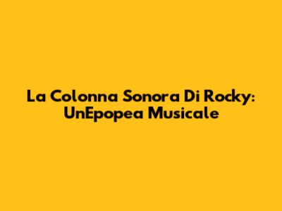 La Colonna Sonora Di Rocky: Un'Epopea Musicale
