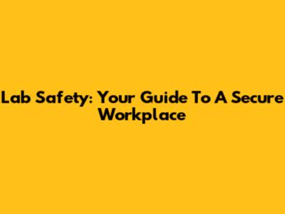 Lab Safety: Your Guide To A Secure Workplace
