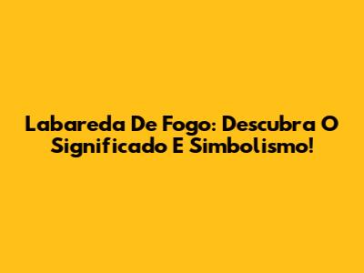 Labareda De Fogo: Descubra O Significado E Simbolismo!