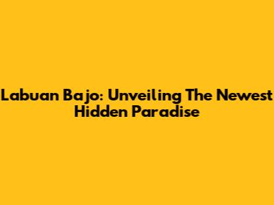 Labuan Bajo: Unveiling The Newest Hidden Paradise