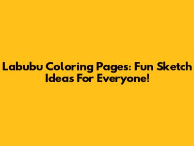 Labubu Coloring Pages: Fun Sketch Ideas For Everyone!