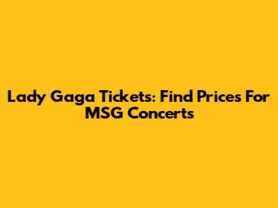 Lady Gaga Tickets: Find Prices For MSG Concerts