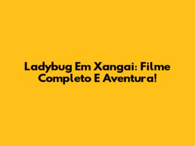 Ladybug Em Xangai: Filme Completo E Aventura!