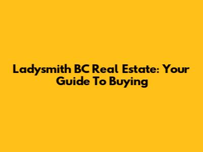 Ladysmith BC Real Estate: Your Guide To Buying