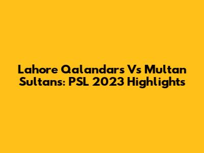 Lahore Qalandars Vs Multan Sultans: PSL 2023 Highlights