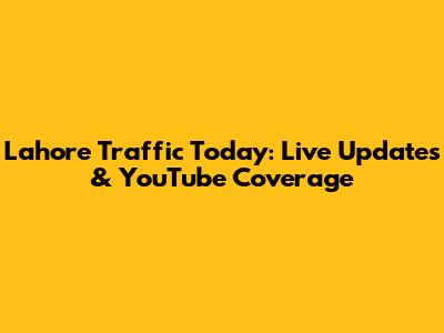 Lahore Traffic Today: Live Updates & YouTube Coverage