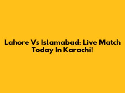 Lahore Vs Islamabad: Live Match Today In Karachi!