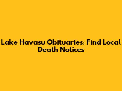 Lake Havasu Obituaries: Find Local Death Notices