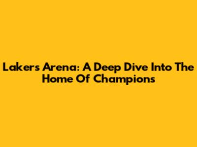 Lakers Arena: A Deep Dive Into The Home Of Champions