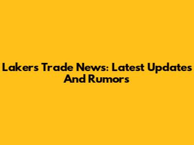 Lakers Trade News: Latest Updates And Rumors