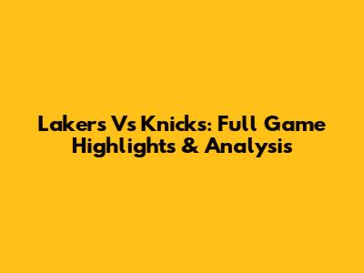 Lakers Vs Knicks: Full Game Highlights & Analysis