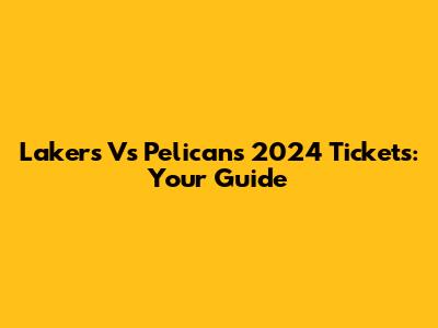 Lakers Vs Pelicans 2024 Tickets: Your Guide