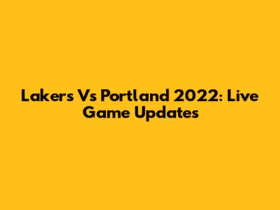 Lakers Vs Portland 2022: Live Game Updates