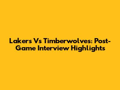 Lakers Vs Timberwolves: Post-Game Interview Highlights