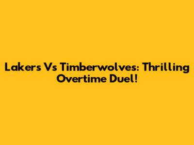 Lakers Vs Timberwolves: Thrilling Overtime Duel!