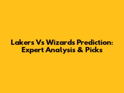 Lakers Vs Wizards Prediction: Expert Analysis & Picks