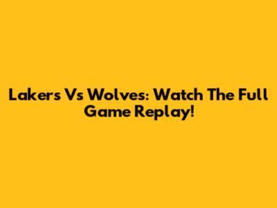 Lakers Vs Wolves: Watch The Full Game Replay!