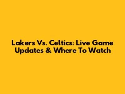 Lakers Vs. Celtics: Live Game Updates & Where To Watch