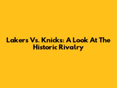 Lakers Vs. Knicks: A Look At The Historic Rivalry