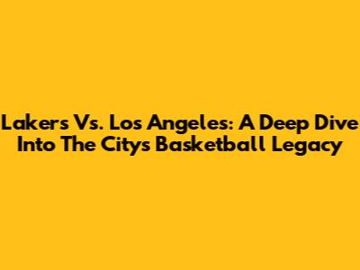 Lakers Vs. Los Angeles: A Deep Dive Into The City's Basketball Legacy