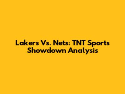 Lakers Vs. Nets: TNT Sports Showdown Analysis