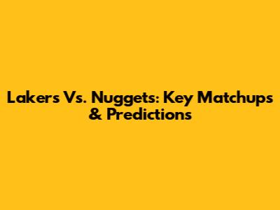 Lakers Vs. Nuggets: Key Matchups & Predictions