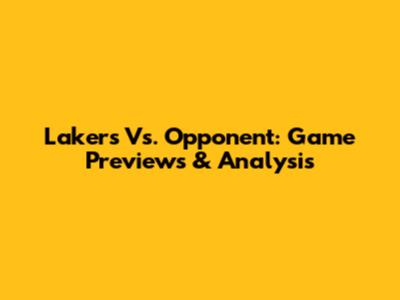 Lakers Vs. Opponent: Game Previews & Analysis