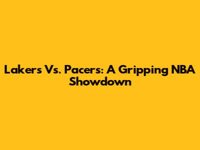 Lakers Vs. Pacers: A Gripping NBA Showdown