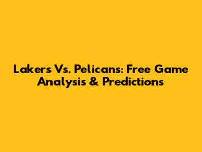 Lakers Vs. Pelicans: Free Game Analysis & Predictions