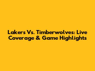 Lakers Vs. Timberwolves: Live Coverage & Game Highlights