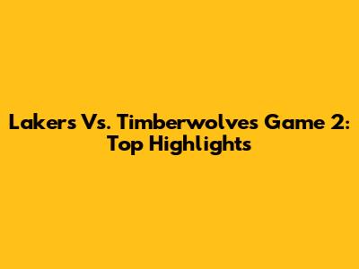 Lakers Vs. Timberwolves Game 2: Top Highlights