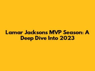 Lamar Jackson's MVP Season: A Deep Dive Into 2023