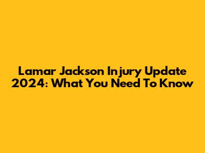 Lamar Jackson Injury Update 2024: What You Need To Know