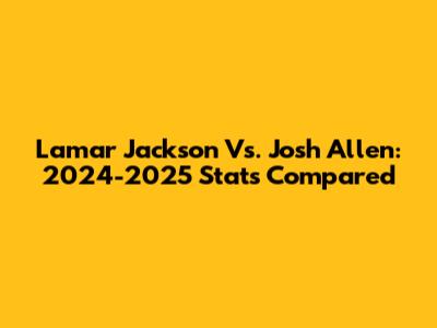 Lamar Jackson Vs. Josh Allen: 2024-2025 Stats Compared