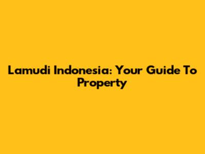 Lamudi Indonesia: Your Guide To Property