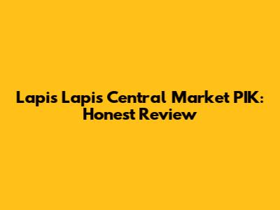 Lapis Lapis Central Market PIK: Honest Review