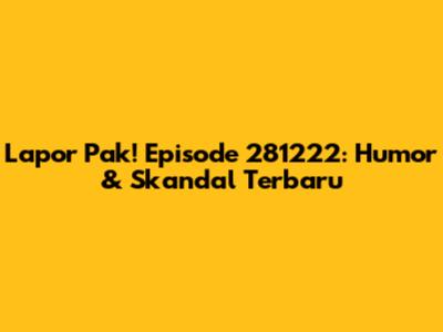 Lapor Pak! Episode 281222: Humor & Skandal Terbaru