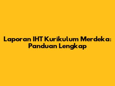 Laporan IHT Kurikulum Merdeka: Panduan Lengkap