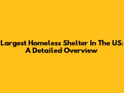 Largest Homeless Shelter In The US: A Detailed Overview